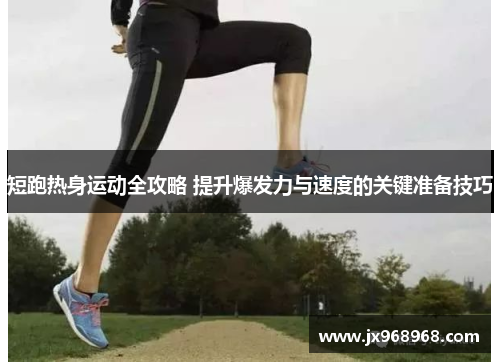 短跑热身运动全攻略 提升爆发力与速度的关键准备技巧