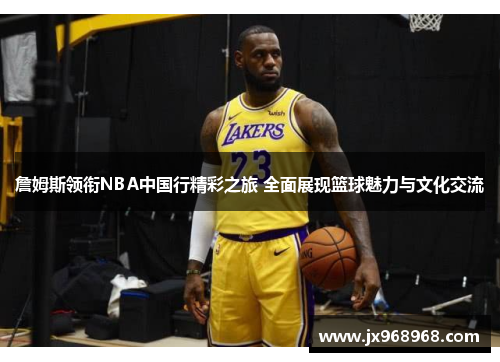 詹姆斯领衔NBA中国行精彩之旅 全面展现篮球魅力与文化交流