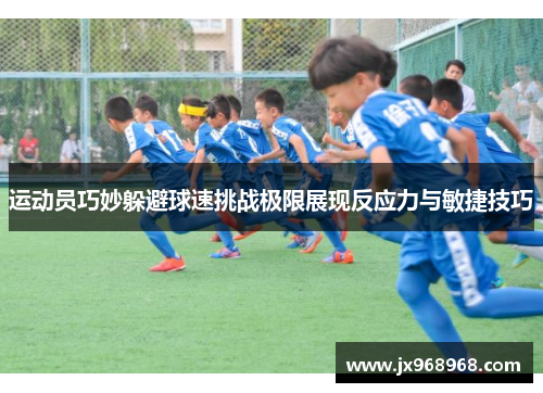 运动员巧妙躲避球速挑战极限展现反应力与敏捷技巧