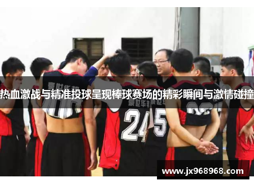 热血激战与精准投球呈现棒球赛场的精彩瞬间与激情碰撞