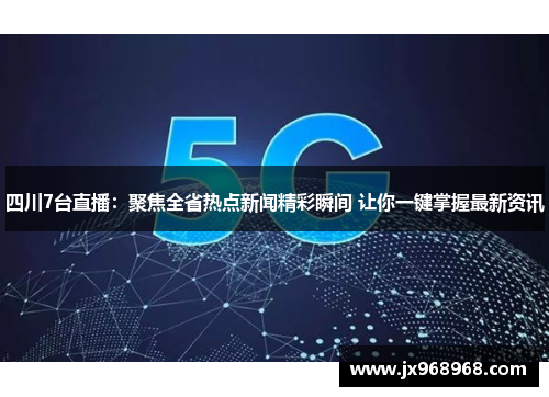 四川7台直播：聚焦全省热点新闻精彩瞬间 让你一键掌握最新资讯