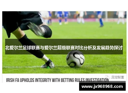 北爱尔兰足球联赛与爱尔兰超级联赛对比分析及发展趋势探讨