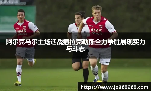 阿尔克马尔主场迎战赫拉克勒斯全力争胜展现实力与斗志