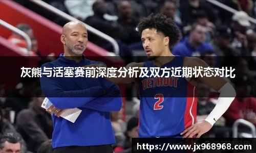 灰熊与活塞赛前深度分析及双方近期状态对比