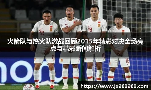 火箭队与热火队激战回顾2015年精彩对决全场亮点与精彩瞬间解析