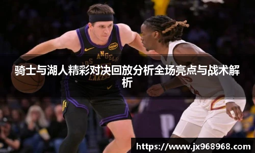 骑士与湖人精彩对决回放分析全场亮点与战术解析