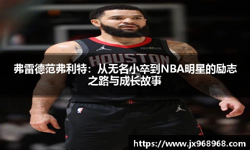 弗雷德范弗利特：从无名小卒到NBA明星的励志之路与成长故事