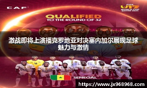 激战即将上演播克罗地亚对决塞内加尔展现足球魅力与激情